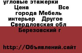 угловые этажерки700-1400 › Цена ­ 700-1400 - Все города Мебель, интерьер » Другое   . Свердловская обл.,Березовский г.